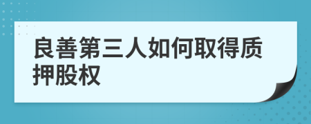 良善第三人如何取得質(zhì)押股權(quán)