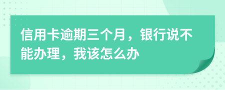信用卡逾期三個(gè)月，銀行說(shuō)不能辦理，我該怎么辦