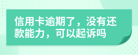 信用卡逾期了，沒有還款能力，可以起訴嗎
