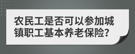 農(nóng)民工是否可以參加城鎮(zhèn)職工基本養(yǎng)老保險？