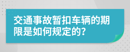 交通事故暫扣車輛的期限是如何規(guī)定的？