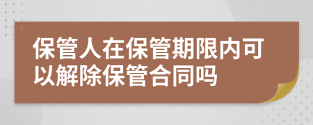 保管人在保管期限內可以解除保管合同嗎