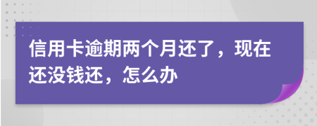 信用卡逾期兩個月還了，現(xiàn)在還沒錢還，怎么辦