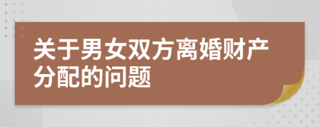 關(guān)于男女雙方離婚財(cái)產(chǎn)分配的問題