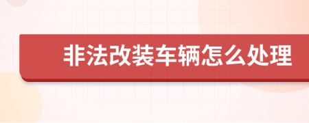 非法改裝車輛怎么處理