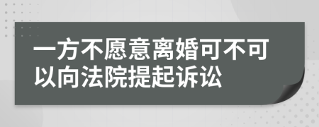 一方不愿意離婚可不可以向法院提起訴訟