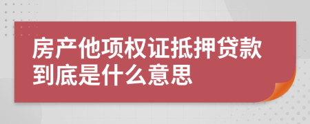 房產(chǎn)他項權(quán)證抵押貸款到底是什么意思