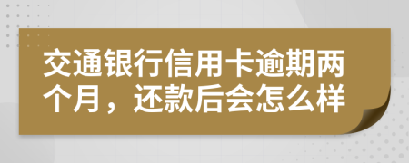 交通銀行信用卡逾期兩個(gè)月，還款后會(huì)怎么樣