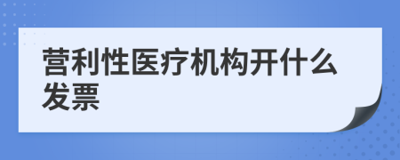 營(yíng)利性醫(yī)療機(jī)構(gòu)開(kāi)什么發(fā)票