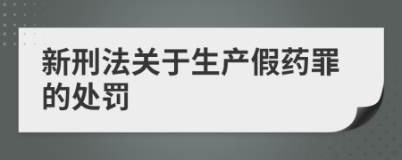新刑法關(guān)于生產(chǎn)假藥罪的處罰