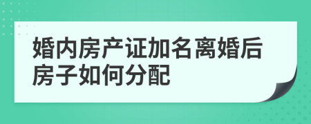 婚內(nèi)房產(chǎn)證加名離婚后房子如何分配