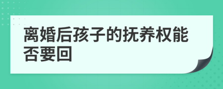 離婚后孩子的撫養(yǎng)權能否要回