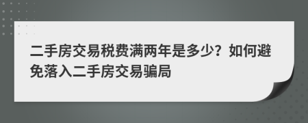 二手房交易稅費滿兩年是多少？如何避免落入二手房交易騙局