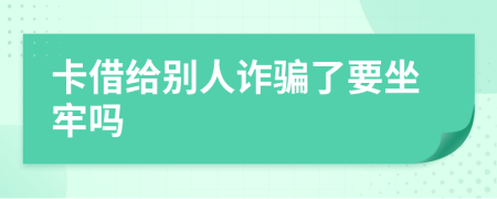 卡借給別人詐騙了要坐牢嗎
