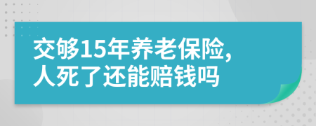 交夠15年養(yǎng)老保險(xiǎn),人死了還能賠錢嗎