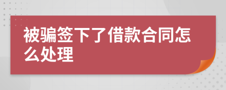 被騙簽下了借款合同怎么處理