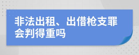 非法出租、出借槍支罪會判得重嗎