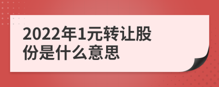 2022年1元轉(zhuǎn)讓股份是什么意思