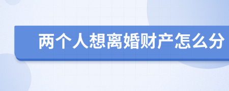 兩個人想離婚財產(chǎn)怎么分
