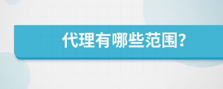 代理有哪些范圍？