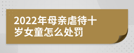 2022年母親虐待十歲女童怎么處罰