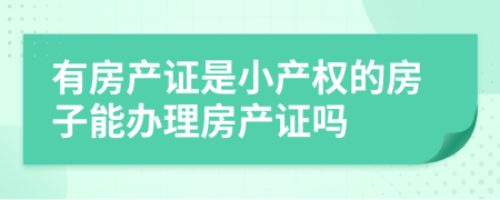 有房產(chǎn)證是小產(chǎn)權(quán)的房子能辦理房產(chǎn)證嗎
