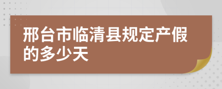 邢臺市臨清縣規(guī)定產(chǎn)假的多少天