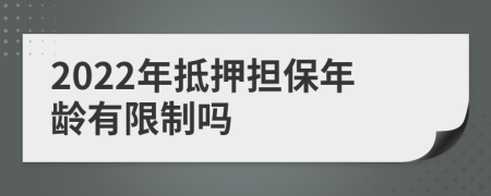 2022年抵押擔(dān)保年齡有限制嗎