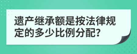 遺產(chǎn)繼承額是按法律規(guī)定的多少比例分配？