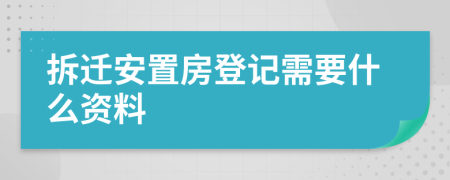 拆遷安置房登記需要什么資料