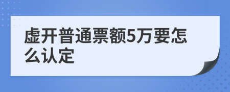 虛開普通票額5萬要怎么認定