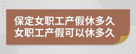 保定女職工產(chǎn)假休多久女職工產(chǎn)假可以休多久