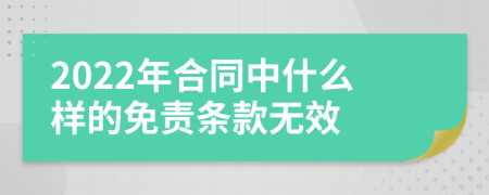 2022年合同中什么樣的免責(zé)條款無(wú)效