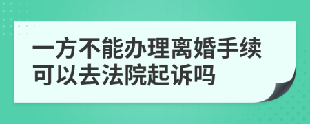 一方不能辦理離婚手續(xù)可以去法院起訴嗎