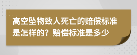 高空墜物致人死亡的賠償標(biāo)準(zhǔn)是怎樣的？賠償標(biāo)準(zhǔn)是多少
