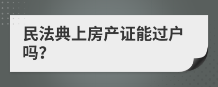 民法典上房產(chǎn)證能過戶嗎？