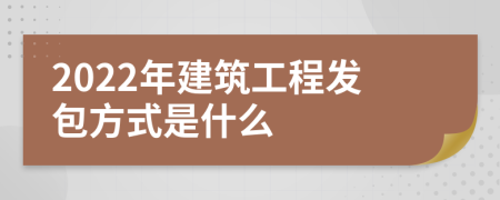 2022年建筑工程發(fā)包方式是什么