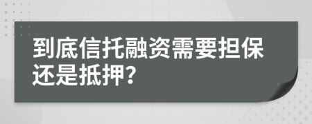 到底信托融資需要擔(dān)保還是抵押？