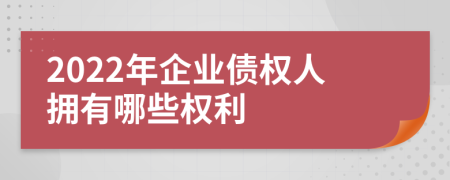 2022年企業(yè)債權(quán)人擁有哪些權(quán)利