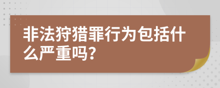 非法狩獵罪行為包括什么嚴重嗎？