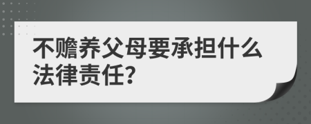 不贍養(yǎng)父母要承擔什么法律責任？