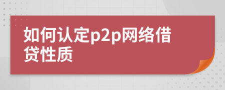 如何認定p2p網(wǎng)絡(luò)借貸性質(zhì)