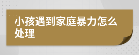 小孩遇到家庭暴力怎么處理