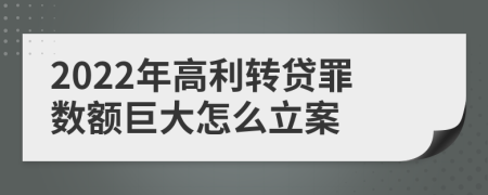 2022年高利轉(zhuǎn)貸罪數(shù)額巨大怎么立案