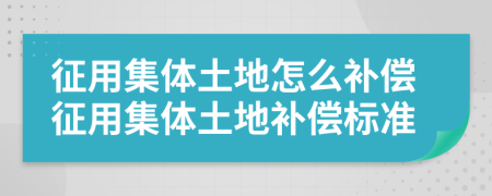 征用集體土地怎么補償征用集體土地補償標準