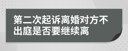 第二次起訴離婚對(duì)方不出庭是否要繼續(xù)離