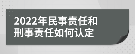 2022年民事責(zé)任和刑事責(zé)任如何認(rèn)定