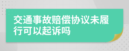 交通事故賠償協(xié)議未履行可以起訴嗎