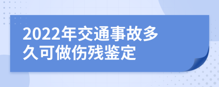 2022年交通事故多久可做傷殘鑒定