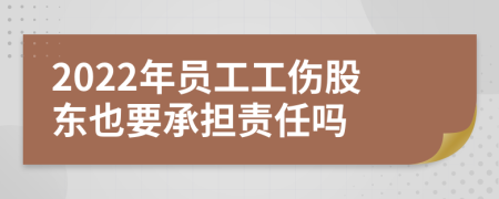 2022年員工工傷股東也要承擔(dān)責(zé)任嗎